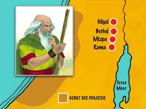 Samuel blieb sein Leben lang Führer der Israeliten. Er zog Jahr für Jahr umher und zog von Bethel nach Gilgal und nach Mizpa und richtete Israel an diesen Orten nach Gottes Gesetz. – Folie 26